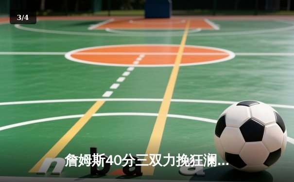 詹姆斯40分三双力挽狂澜，湖人加时险胜勇士锁定季后赛关键席位 - 3