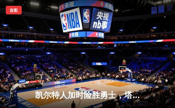 凯尔特人加时险胜勇士，塔图姆44分创赛季新高