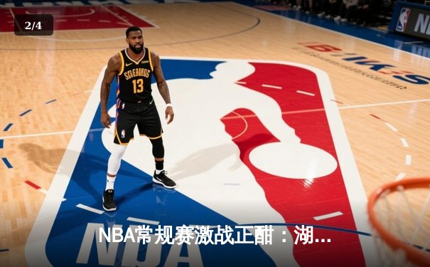 NBA常规赛激战正酣：湖人加时险胜勇士，詹姆斯狂砍三双创纪录 - 2