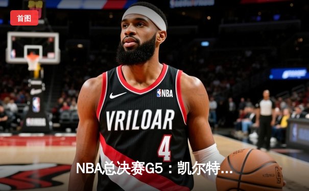 NBA总决赛G5：凯尔特人险胜勇士夺赛点，塔图姆砍下34分创纪录