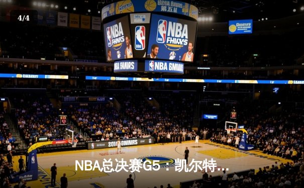 NBA总决赛G5：凯尔特人险胜勇士夺赛点，塔图姆砍下34分创纪录 - 4