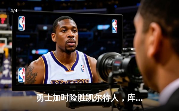 勇士加时险胜凯尔特人，库里狂砍43分导演28分惊天逆转 - 4