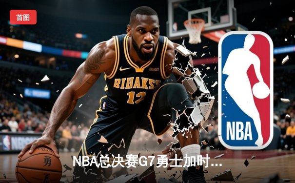 NBA总决赛G7勇士加时险胜绿军 库里37分荣膺FMVP