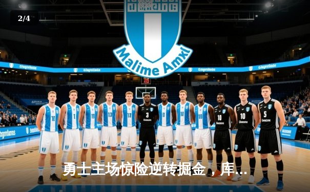 勇士主场惊险逆转掘金，库里关键三分锁定胜局 - 2