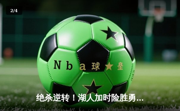 绝杀逆转！湖人加时险胜勇士，詹姆斯关键三分锁定胜局 - 2