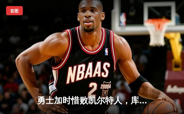 勇士加时惜败凯尔特人，库里空砍44分，塔图姆关键三分锁定胜局